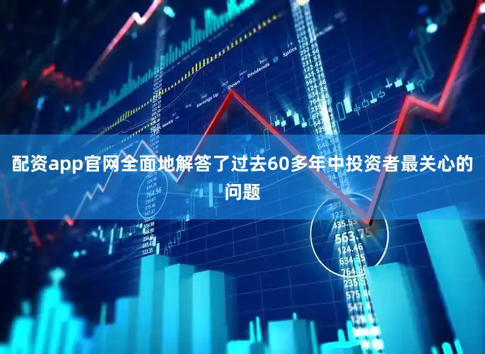 配资app官网全面地解答了过去60多年中投资者最关心的问题