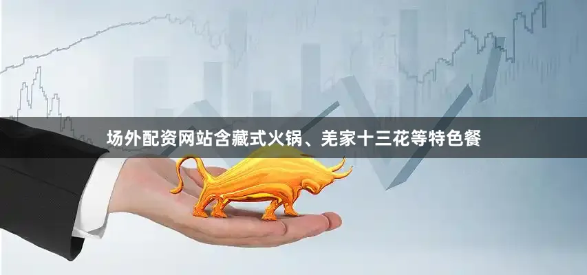 场外配资网站含藏式火锅、羌家十三花等特色餐