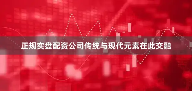 正规实盘配资公司传统与现代元素在此交融