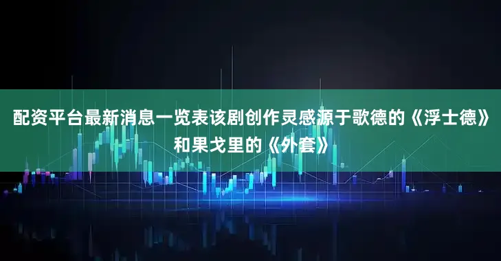 配资平台最新消息一览表该剧创作灵感源于歌德的《浮士德》和果戈里的《外套》