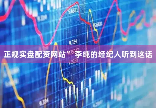 正规实盘配资网站” 李纯的经纪人听到这话