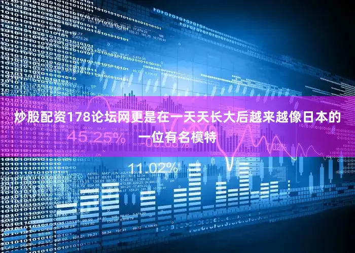 炒股配资178论坛网更是在一天天长大后越来越像日本的一位有名模特