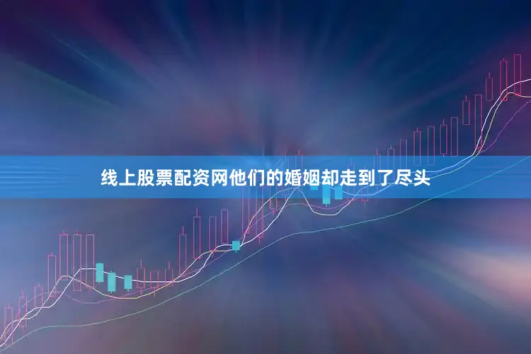 线上股票配资网他们的婚姻却走到了尽头