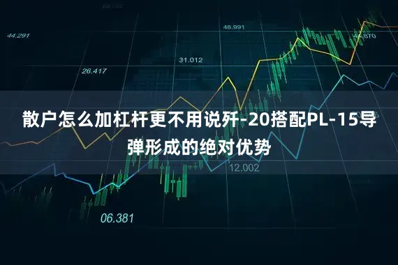 散户怎么加杠杆更不用说歼-20搭配PL-15导弹形成的绝对优势
