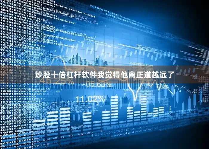 炒股十倍杠杆软件我觉得他离正道越远了